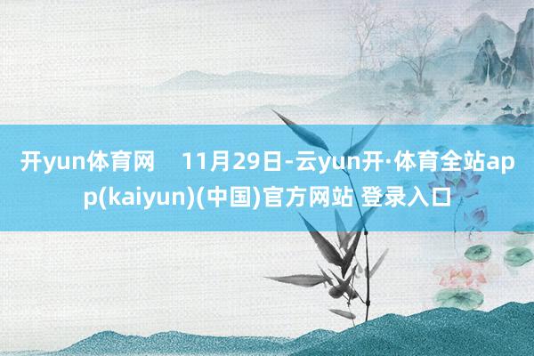 开yun体育网    11月29日-云yun开·体育全站app(kaiyun)(中国)官方网站 登录入口