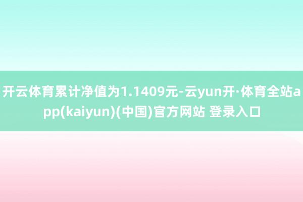 开云体育累计净值为1.1409元-云yun开·体育全站app(kaiyun)(中国)官方网站 登录入口