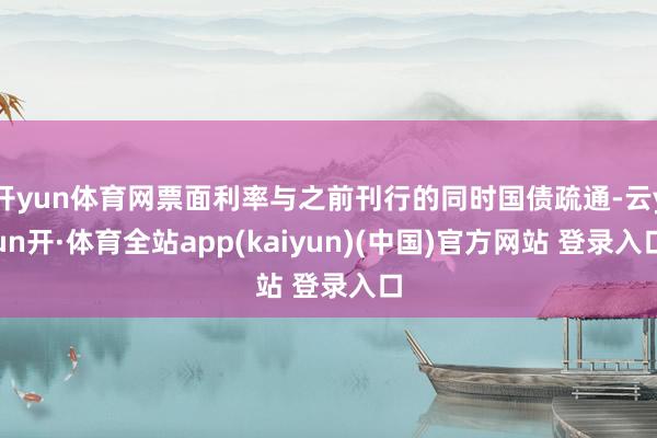 开yun体育网票面利率与之前刊行的同时国债疏通-云yun开·体育全站app(kaiyun)(中国)官方网站 登录入口