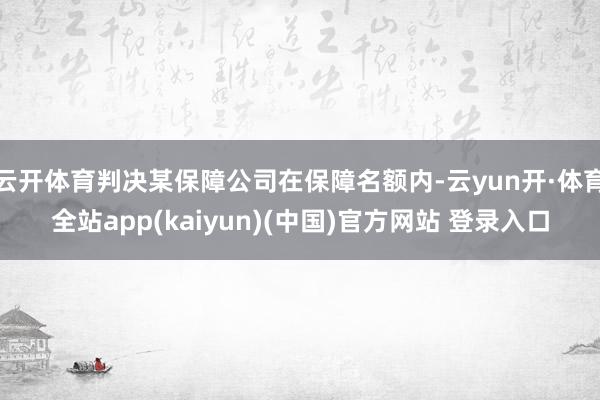 云开体育判决某保障公司在保障名额内-云yun开·体育全站app(kaiyun)(中国)官方网站 登录入口