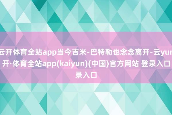 云开体育全站app当今吉米-巴特勒也念念离开-云yun开·体育全站app(kaiyun)(中国)官方网站 登录入口