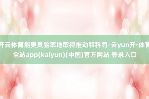 开云体育能更灵验率地取得推动和科罚-云yun开·体育全站app(kaiyun)(中国)官方网站 登录入口