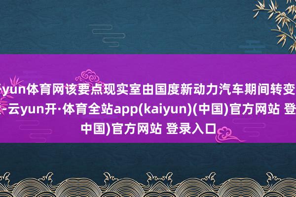 开yun体育网该要点现实室由国度新动力汽车期间转变中心承建-云yun开·体育全站app(kaiyun)(中国)官方网站 登录入口