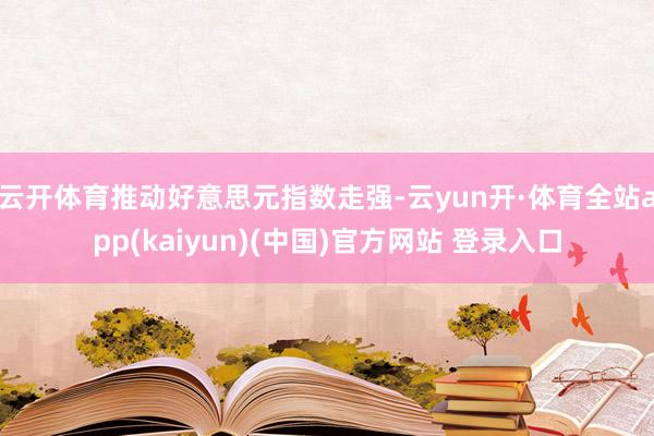 云开体育推动好意思元指数走强-云yun开·体育全站app(kaiyun)(中国)官方网站 登录入口