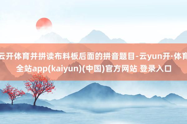 云开体育并拼读布料板后面的拼音题目-云yun开·体育全站app(kaiyun)(中国)官方网站 登录入口