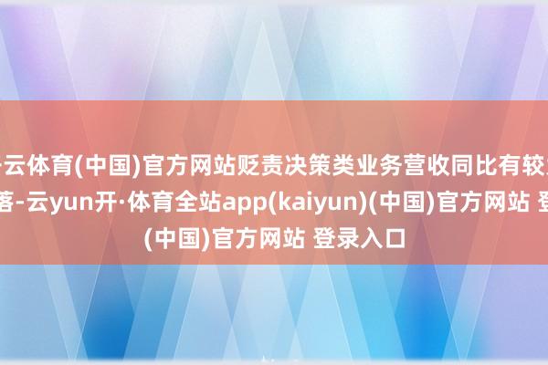 开云体育(中国)官方网站贬责决策类业务营收同比有较大幅度着落-云yun开·体育全站app(kaiyun)(中国)官方网站 登录入口