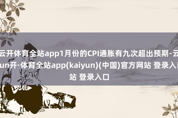 云开体育全站app1月份的CPI通胀有九次超出预期-云yun开·体育全站app(kaiyun)(中国)官方网站 登录入口