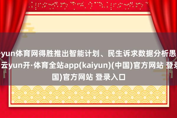 开yun体育网得胜推出智能计划、民生诉求数据分析愚弄场景-云yun开·体育全站app(kaiyun)(中国)官方网站 登录入口