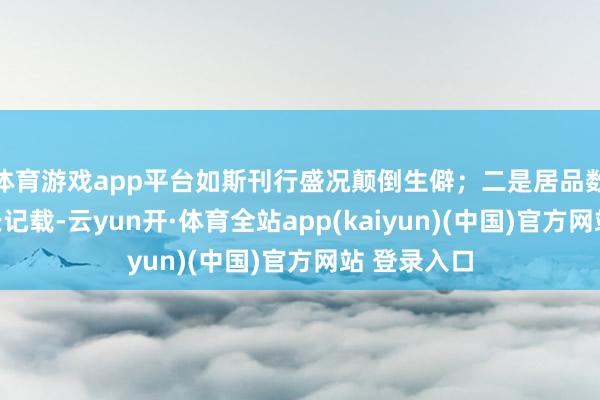 体育游戏app平台如斯刊行盛况颠倒生僻；二是居品数目最快增长记载-云yun开·体育全站app(kaiyun)(中国)官方网站 登录入口