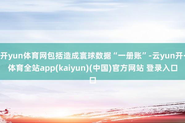 开yun体育网包括造成寰球数据“一册账”-云yun开·体育全站app(kaiyun)(中国)官方网站 登录入口