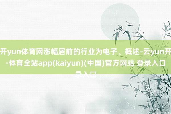 开yun体育网涨幅居前的行业为电子、概述-云yun开·体育全站app(kaiyun)(中国)官方网站 登录入口
