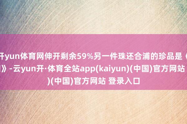 开yun体育网伸开剩余59%另一件珠还合浦的珍品是《女史箴图》-云yun开·体育全站app(kaiyun)(中国)官方网站 登录入口