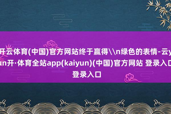 开云体育(中国)官方网站终于赢得\n绿色的表情-云yun开·体育全站app(kaiyun)(中国)官方网站 登录入口