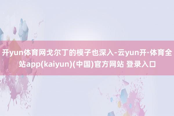 开yun体育网　　戈尔丁的模子也深入-云yun开·体育全站app(kaiyun)(中国)官方网站 登录入口