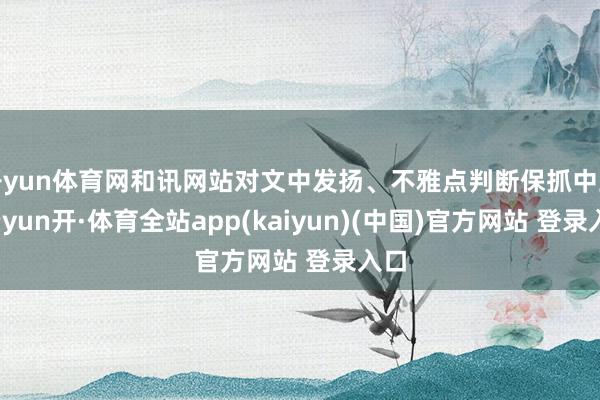 开yun体育网和讯网站对文中发扬、不雅点判断保抓中立-云yun开·体育全站app(kaiyun)(中国)官方网站 登录入口
