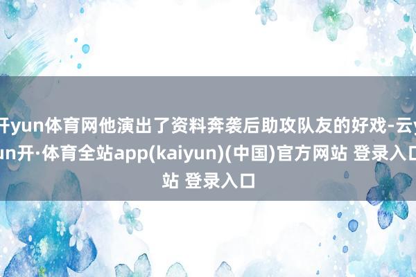 开yun体育网他演出了资料奔袭后助攻队友的好戏-云yun开·体育全站app(kaiyun)(中国)官方网站 登录入口