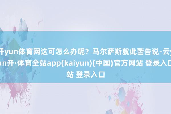 开yun体育网这可怎么办呢？马尔萨斯就此警告说-云yun开·体育全站app(kaiyun)(中国)官方网站 登录入口