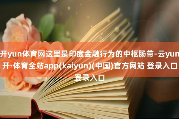 开yun体育网这里是印度金融行为的中枢肠带-云yun开·体育全站app(kaiyun)(中国)官方网站 登录入口