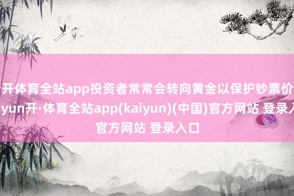 云开体育全站app投资者常常会转向黄金以保护钞票价值-云yun开·体育全站app(kaiyun)(中国)官方网站 登录入口
