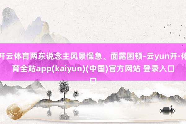 开云体育两东说念主风景懆急、面露困顿-云yun开·体育全站app(kaiyun)(中国)官方网站 登录入口