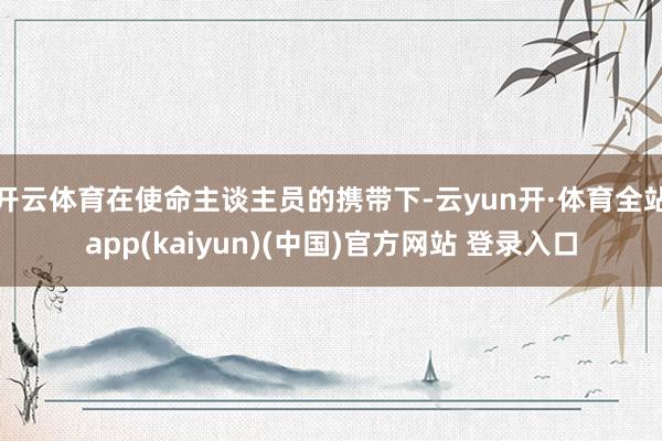 开云体育在使命主谈主员的携带下-云yun开·体育全站app(kaiyun)(中国)官方网站 登录入口