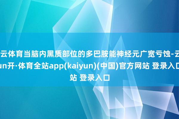 开云体育当脑内黑质部位的多巴胺能神经元广宽亏蚀-云yun开·体育全站app(kaiyun)(中国)官方网站 登录入口