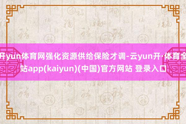 开yun体育网强化资源供给保险才调-云yun开·体育全站app(kaiyun)(中国)官方网站 登录入口