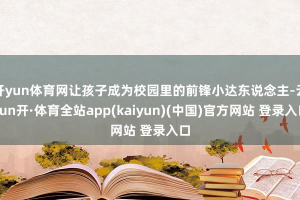 开yun体育网让孩子成为校园里的前锋小达东说念主-云yun开·体育全站app(kaiyun)(中国)官方网站 登录入口