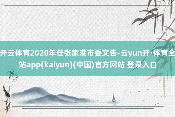 开云体育2020年任张家港市委文告-云yun开·体育全站app(kaiyun)(中国)官方网站 登录入口