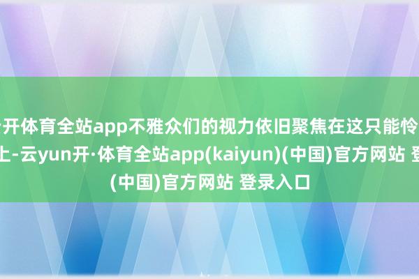 云开体育全站app不雅众们的视力依旧聚焦在这只能怜的动物身上-云yun开·体育全站app(kaiyun)(中国)官方网站 登录入口