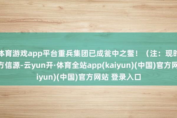 体育游戏app平台重兵集团已成瓮中之鳖！（注：现时战况基于俄方信源-云yun开·体育全站app(kaiyun)(中国)官方网站 登录入口