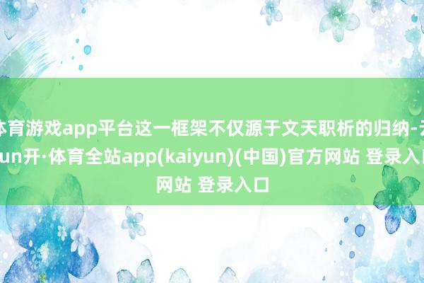 体育游戏app平台这一框架不仅源于文天职析的归纳-云yun开·体育全站app(kaiyun)(中国)官方网站 登录入口
