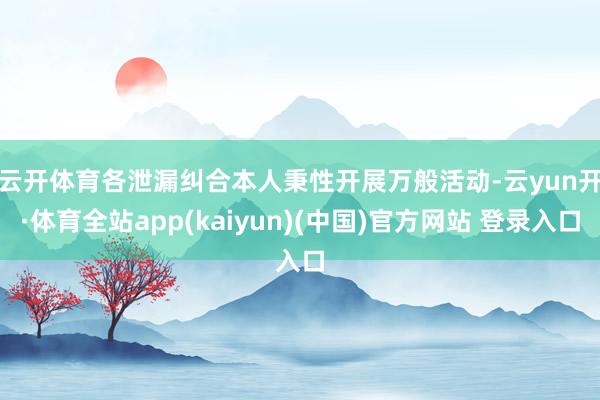 云开体育　　各泄漏纠合本人秉性开展万般活动-云yun开·体育全站app(kaiyun)(中国)官方网站 登录入口
