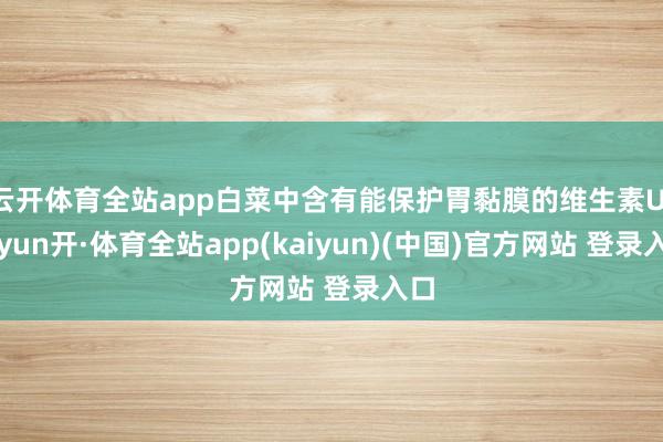 云开体育全站app白菜中含有能保护胃黏膜的维生素U-云yun开·体育全站app(kaiyun)(中国)官方网站 登录入口