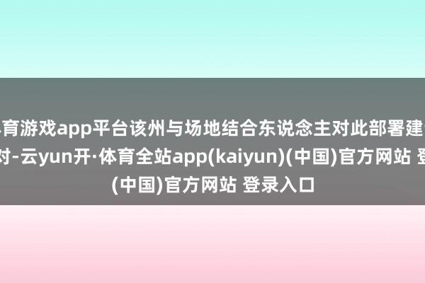 体育游戏app平台该州与场地结合东说念主对此部署建议激烈反对-云yun开·体育全站app(kaiyun)(中国)官方网站 登录入口