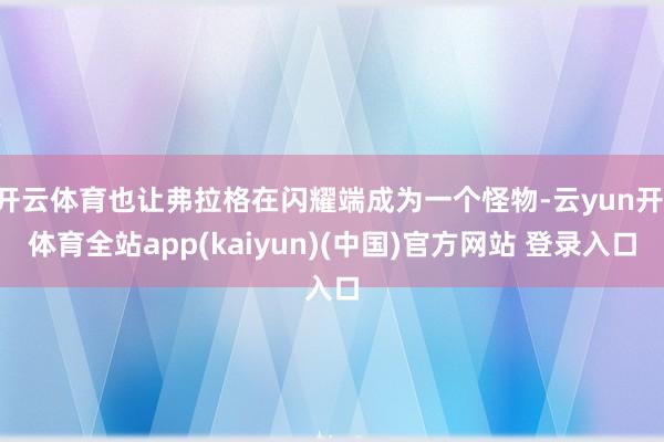 开云体育也让弗拉格在闪耀端成为一个怪物-云yun开·体育全站app(kaiyun)(中国)官方网站 登录入口