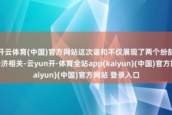 开云体育(中国)官方网站这次谐和不仅展现了两个纷乱机构之间的经济相关-云yun开·体育全站app(kaiyun)(中国)官方网站 登录入口