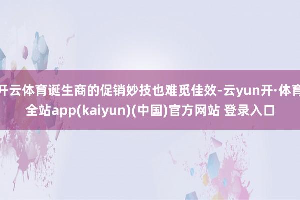 开云体育诞生商的促销妙技也难觅佳效-云yun开·体育全站app(kaiyun)(中国)官方网站 登录入口