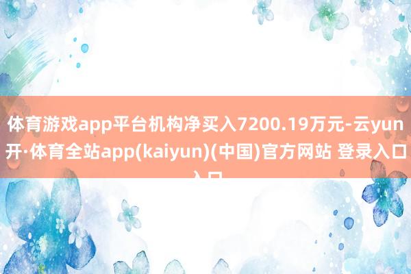 体育游戏app平台机构净买入7200.19万元-云yun开·体育全站app(kaiyun)(中国)官方网站 登录入口