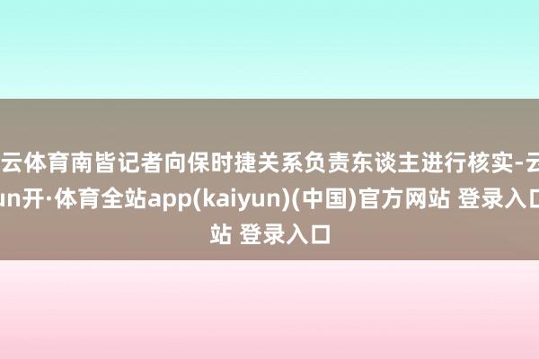 开云体育南皆记者向保时捷关系负责东谈主进行核实-云yun开·体育全站app(kaiyun)(中国)官方网站 登录入口