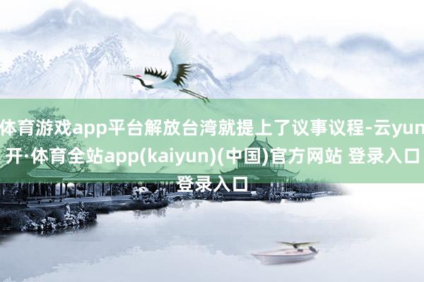 体育游戏app平台解放台湾就提上了议事议程-云yun开·体育全站app(kaiyun)(中国)官方网站 登录入口