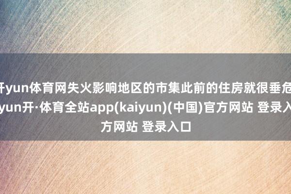 开yun体育网失火影响地区的市集此前的住房就很垂危-云yun开·体育全站app(kaiyun)(中国)官方网站 登录入口